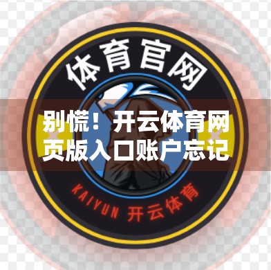 别慌！开云体育网页版入口账户忘记密码？3步轻松找回，手把手教你搞定！
