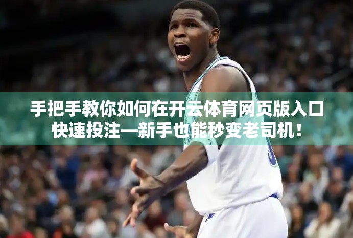 手把手教你如何在开云体育网页版入口快速投注—新手也能秒变老司机！