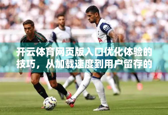 开云体育网页版入口优化体验的技巧，从加载速度到用户留存的全方位攻略