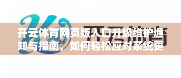 开云体育网页版入口升级维护通知与指南，如何轻松应对系统更新，畅享更流畅的观赛体验！