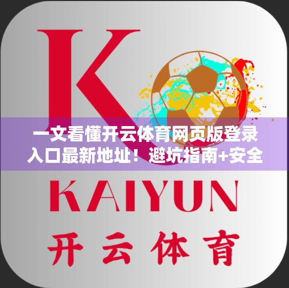 一文看懂开云体育网页版登录入口最新地址！避坑指南+安全提醒，收藏这篇就够了！