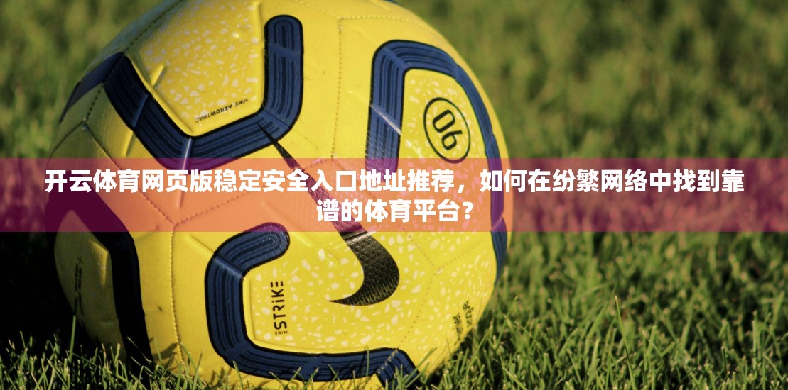 开云体育网页版稳定安全入口地址推荐，如何在纷繁网络中找到靠谱的体育平台？