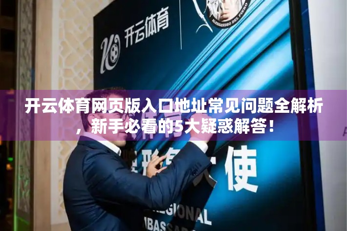 开云体育网页版入口地址常见问题全解析，新手必看的5大疑惑解答！