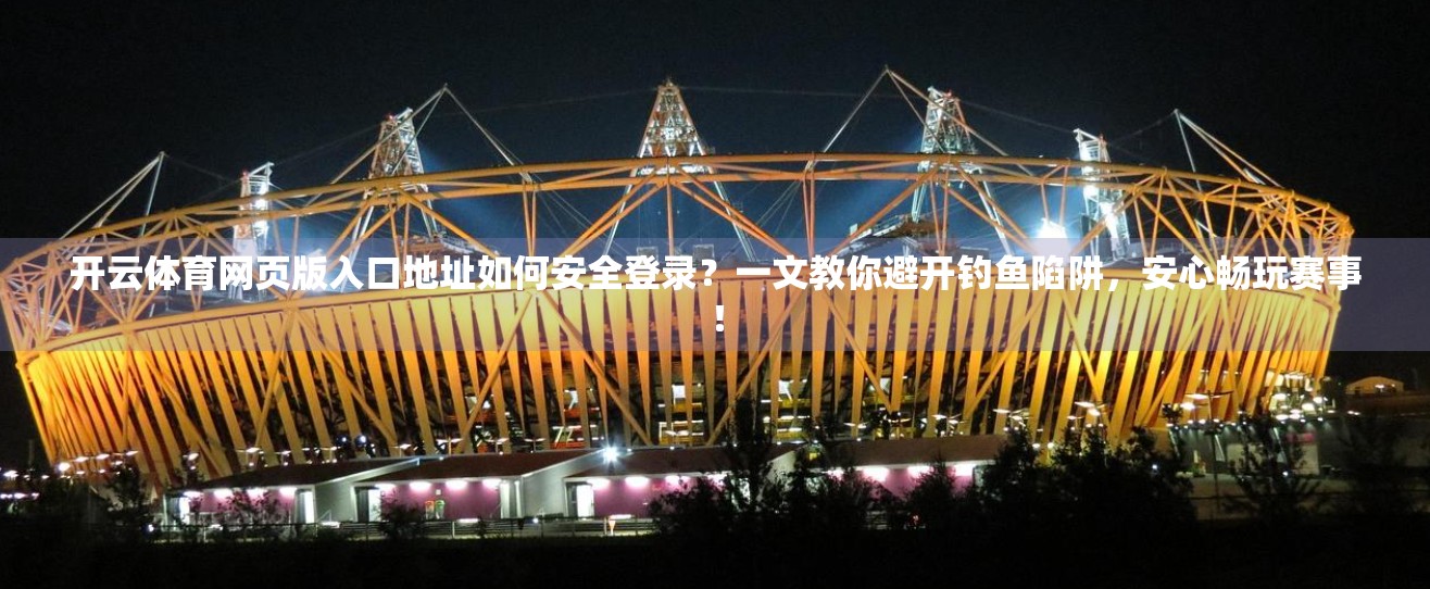开云体育网页版入口地址如何安全登录？一文教你避开钓鱼陷阱，安心畅玩赛事！