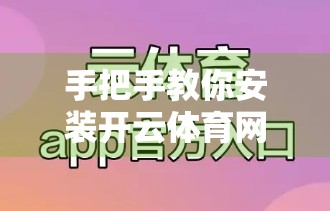 手把手教你安装开云体育网页版入口，轻松畅享赛事直播！