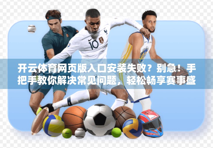 开云体育网页版入口安装失败？别急！手把手教你解决常见问题，轻松畅享赛事盛宴！