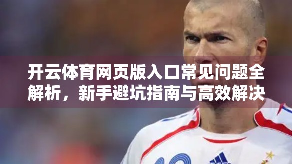 开云体育网页版入口常见问题全解析，新手避坑指南与高效解决方案