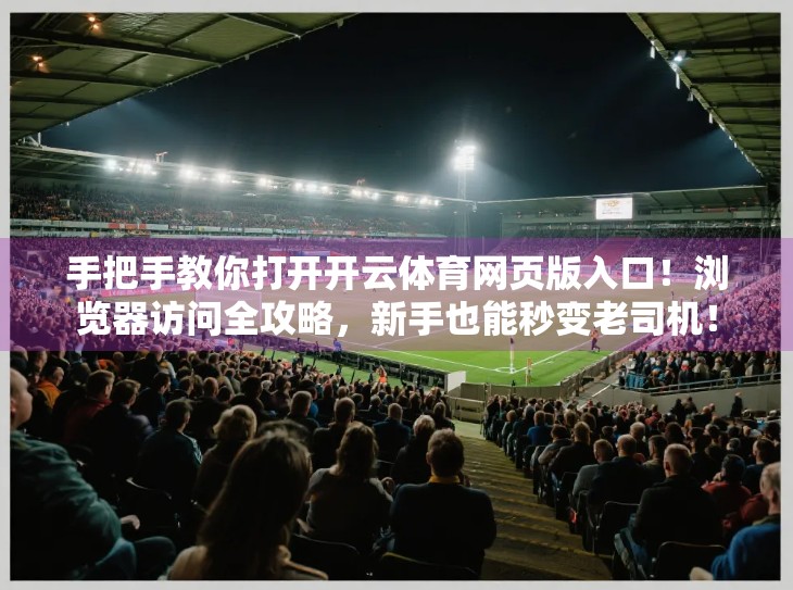 手把手教你打开开云体育网页版入口！浏览器访问全攻略，新手也能秒变老司机！
