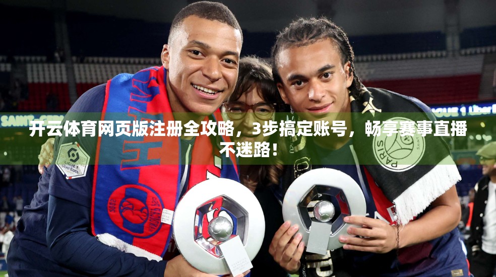 开云体育网页版注册全攻略，3步搞定账号，畅享赛事直播不迷路！