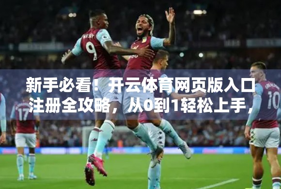 新手必看！开云体育网页版入口注册全攻略，从0到1轻松上手，畅享赛事狂欢！