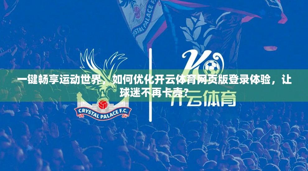 一键畅享运动世界，如何优化开云体育网页版登录体验，让球迷不再卡壳？