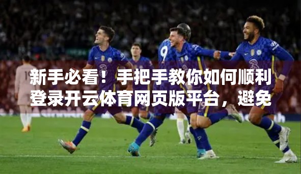 新手必看！手把手教你如何顺利登录开云体育网页版平台，避免常见错误