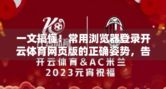 一文搞懂！常用浏览器登录开云体育网页版的正确姿势，告别卡顿与错误！