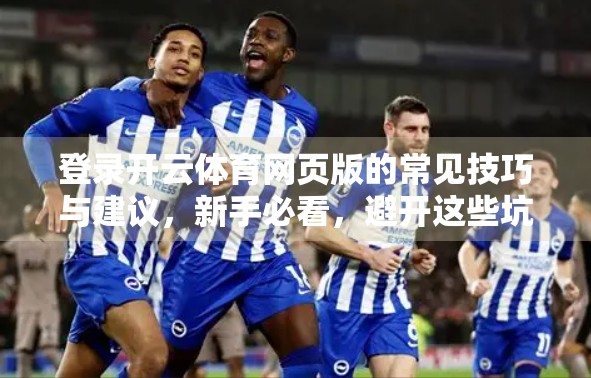 登录开云体育网页版的常见技巧与建议，新手必看，避开这些坑！