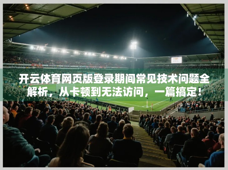 开云体育网页版登录期间常见技术问题全解析，从卡顿到无法访问，一篇搞定！