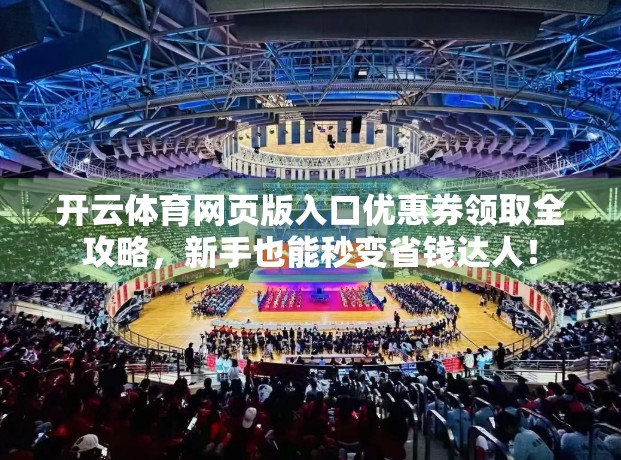 开云体育网页版入口优惠券领取全攻略，新手也能秒变省钱达人！