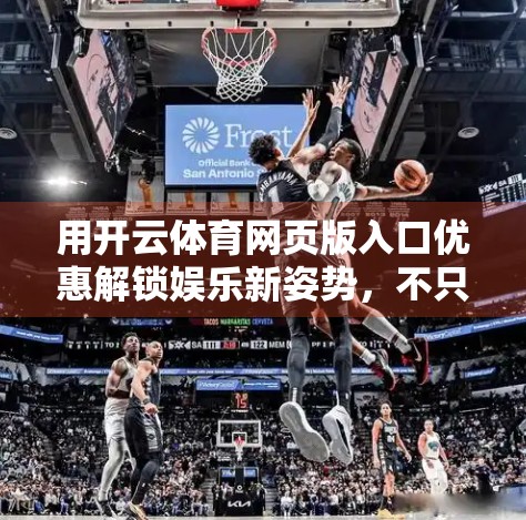 用开云体育网页版入口优惠解锁娱乐新姿势，不只是看比赛，更是玩转激情时刻！