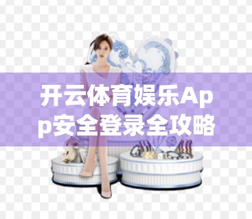 开云体育娱乐App安全登录全攻略，教你避开陷阱，畅享运动乐趣！