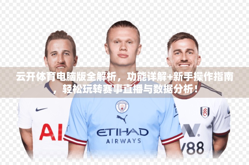 云开体育电脑版全解析，功能详解+新手操作指南，轻松玩转赛事直播与数据分析！