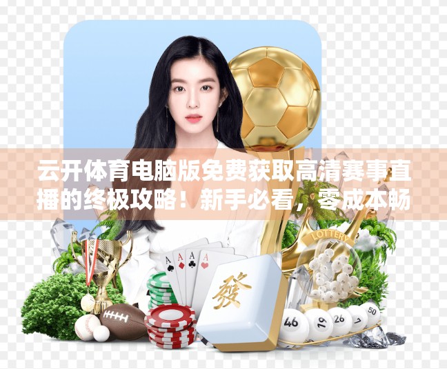 云开体育电脑版免费获取高清赛事直播的终极攻略！新手必看，零成本畅享赛事盛宴！