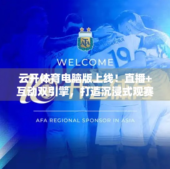 云开体育电脑版上线！直播+互动双引擎，打造沉浸式观赛新体验