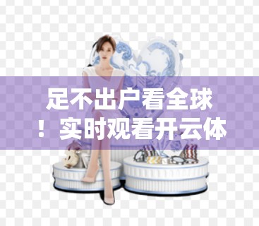 足不出户看全球！实时观看开云体育赛事直播，点燃你的观赛激情！