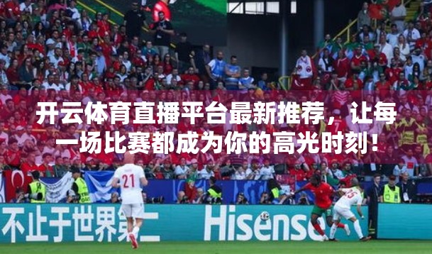 开云体育直播平台最新推荐，让每一场比赛都成为你的高光时刻！