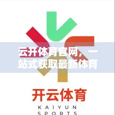 云开体育官网，一站式获取最新体育资讯，让热爱不再错过任何精彩瞬间！