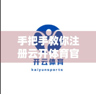 手把手教你注册云开体育官网账号，简单三步，畅享赛事盛宴！