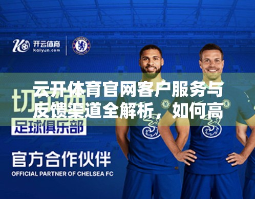 云开体育官网客户服务与反馈渠道全解析，如何高效解决问题、提升体验？