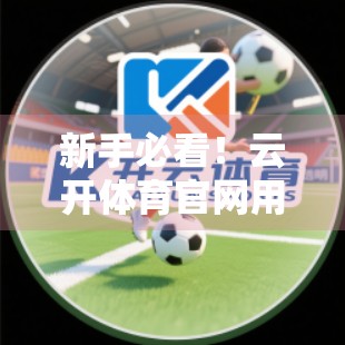 新手必看！云开体育官网用户注册全流程详解，3分钟搞定账号开通！