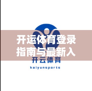 开运体育登录指南与最新入口，新手必看的避坑攻略，轻松畅享赛事盛宴！
