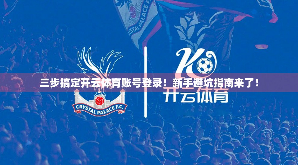 三步搞定开云体育账号登录！新手避坑指南来了！