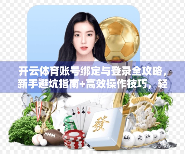 开云体育账号绑定与登录全攻略，新手避坑指南+高效操作技巧，轻松畅玩赛事世界！