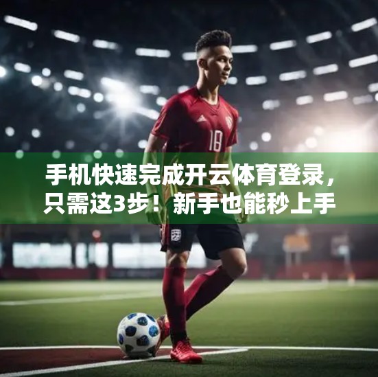 手机快速完成开云体育登录，只需这3步！新手也能秒上手！