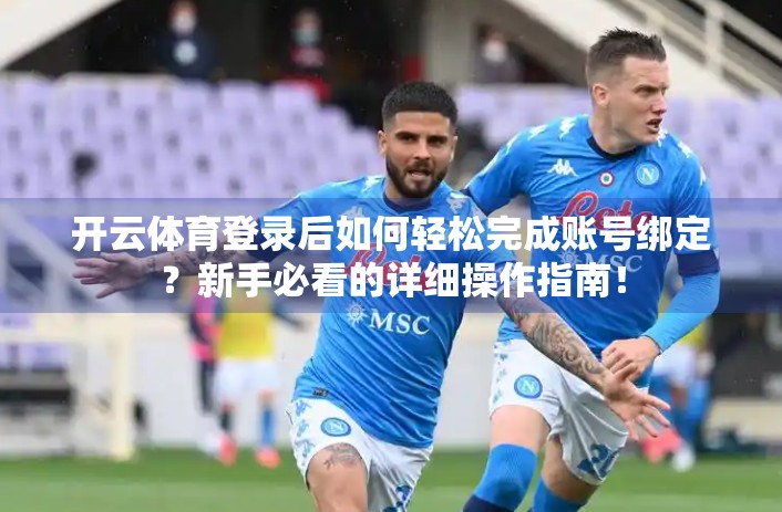 开云体育登录后如何轻松完成账号绑定？新手必看的详细操作指南！