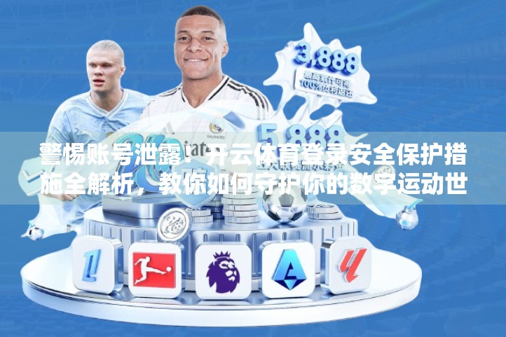 警惕账号泄露！开云体育登录安全保护措施全解析，教你如何守护你的数字运动世界