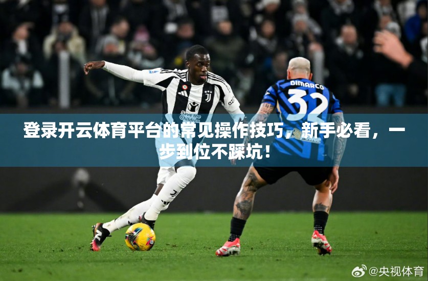登录开云体育平台的常见操作技巧，新手必看，一步到位不踩坑！