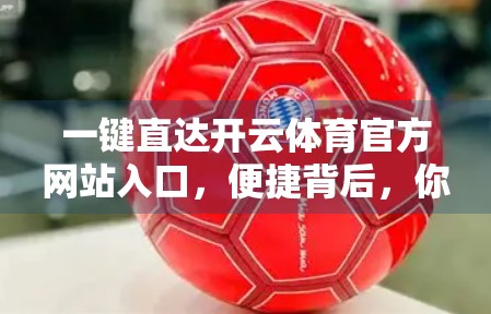 一键直达开云体育官方网站入口，便捷背后，你真的了解它吗？