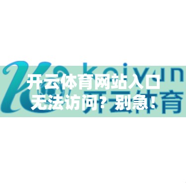 开云体育网站入口无法访问？别急！教你5步快速解决网络故障问题！
