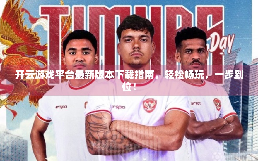 开云游戏平台最新版本下载指南，轻松畅玩，一步到位！