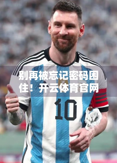 别再被忘记密码困住！开云体育官网登录密码重置全攻略，手把手教你轻松找回账号！