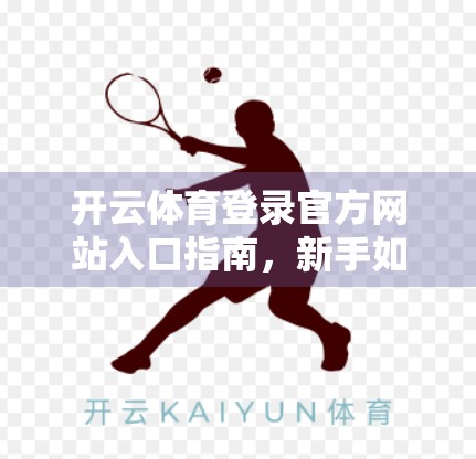 开云体育登录官方网站入口指南，新手如何安全高效地开启体育赛事观赛之旅？