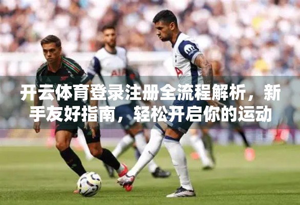 开云体育登录注册全流程解析，新手友好指南，轻松开启你的运动之旅！