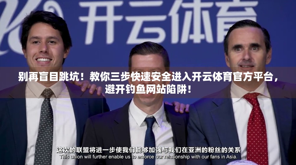 别再盲目跳坑！教你三步快速安全进入开云体育官方平台，避开钓鱼网站陷阱！
