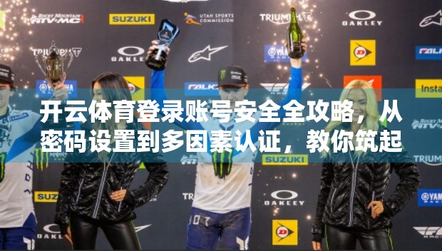 开云体育登录账号安全全攻略，从密码设置到多因素认证，教你筑起数字防线！