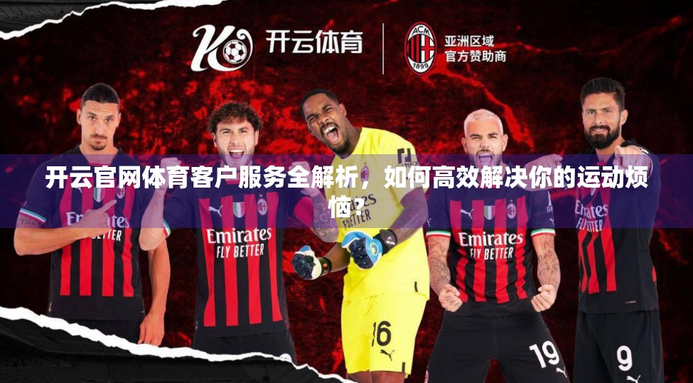 开云官网体育客户服务全解析，如何高效解决你的运动烦恼？