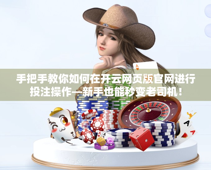 手把手教你如何在开云网页版官网进行投注操作—新手也能秒变老司机！