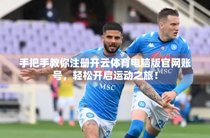手把手教你注册开云体育电脑版官网账号，轻松开启运动之旅！
