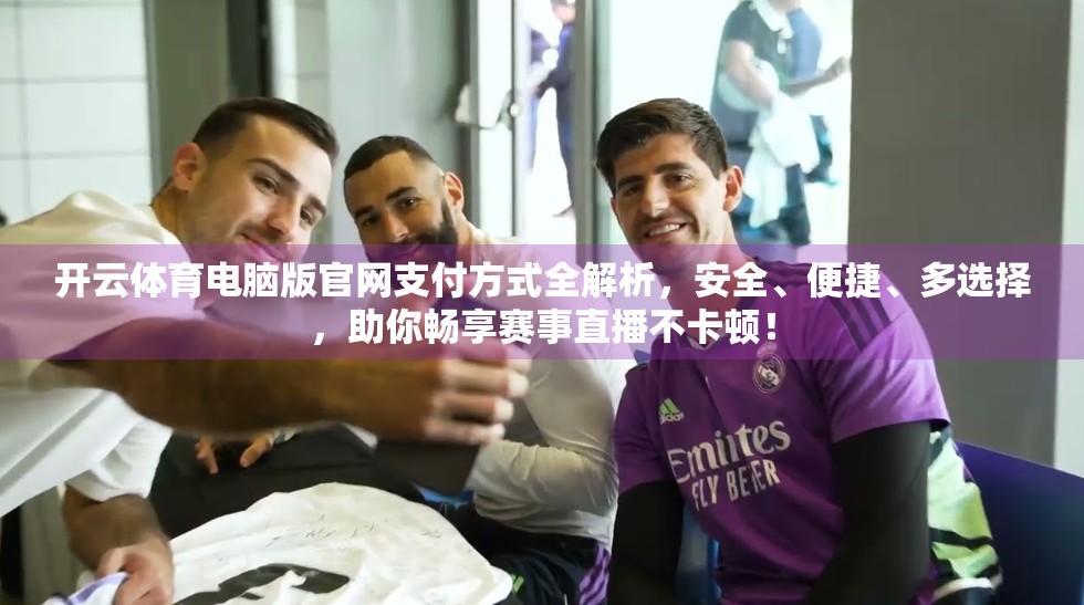 开云体育电脑版官网支付方式全解析，安全、便捷、多选择，助你畅享赛事直播不卡顿！